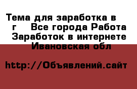 Тема для заработка в 2016 г. - Все города Работа » Заработок в интернете   . Ивановская обл.